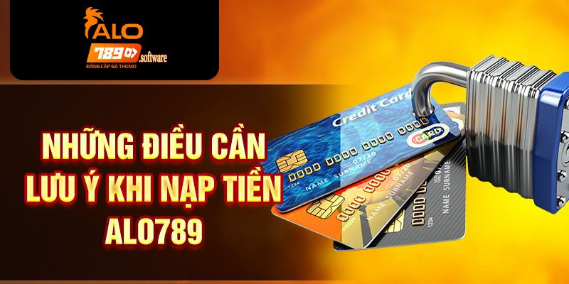 Những điều cần ghi nhớ để nạp tiền ALO789