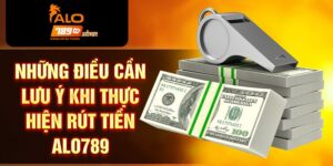 Những lưu ý khi rút tiền ALO789