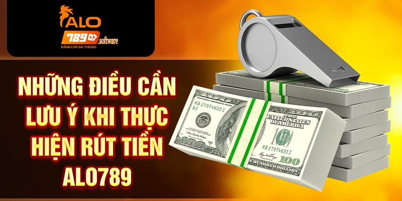 Những lưu ý khi rút tiền ALO789